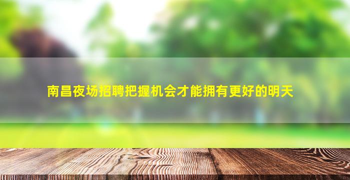 南昌夜场招聘把握机会才能拥有更好的明天